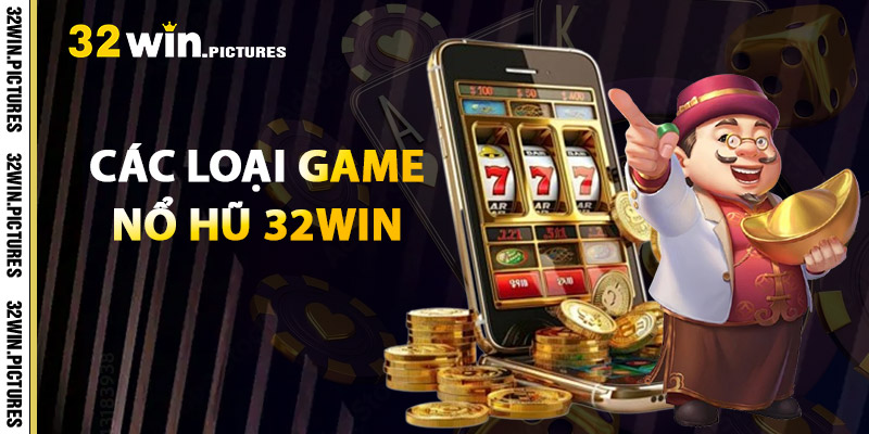 Các Loại Game Nổ Hũ 32WIN