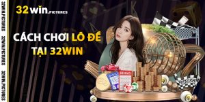 Cách Chơi Lô Đề 32WIN