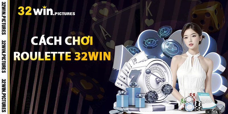Cách Chơi Roulette – Tối Ưu Chiến Lược Để Thắng Lớn 1 Hướng Dẫn Cách Chơi Roulette Tại 32WIN